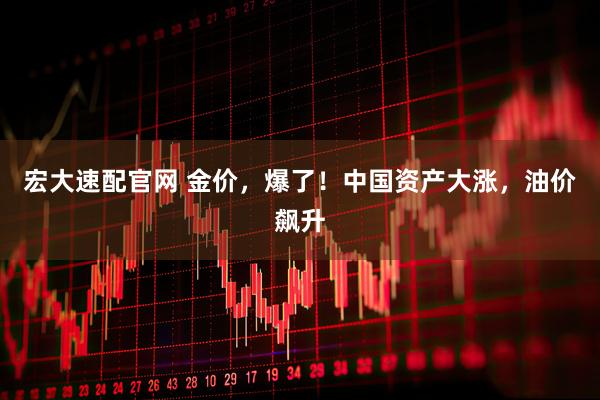 宏大速配官网 金价，爆了！中国资产大涨，油价飙升
