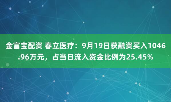 金富宝配资 春立医疗：9月19日获融资买入1046.96万元，占当日流入资金比例为25.45%