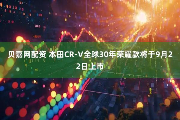 贝嘉网配资 本田CR-V全球30年荣耀款将于9月22日上市