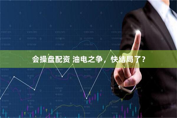 会操盘配资 油电之争，快结局了？