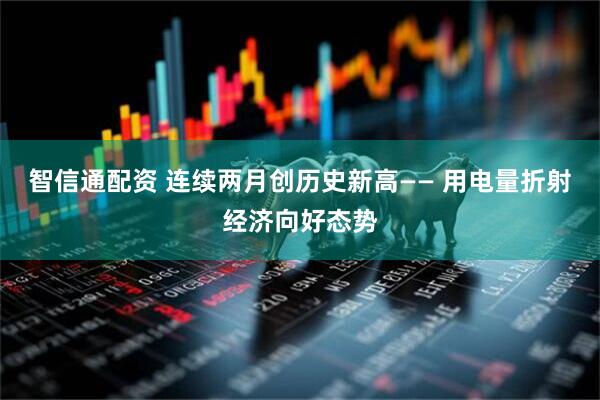智信通配资 连续两月创历史新高—— 用电量折射经济向好态势
