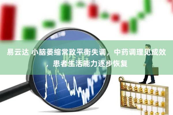 易云达 小脑萎缩常致平衡失调，中药调理见成效，患者生活能力逐步恢复