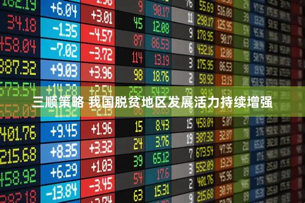 三顺策略 我国脱贫地区发展活力持续增强