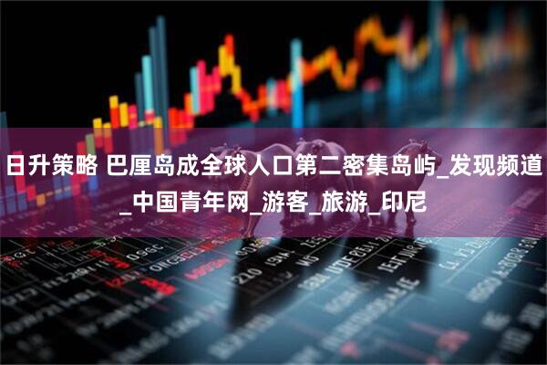 日升策略 巴厘岛成全球人口第二密集岛屿_发现频道_中国青年网_游客_旅游_印尼