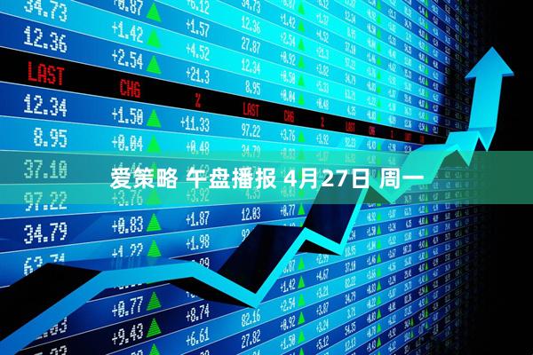 爱策略 午盘播报 4月27日 周一